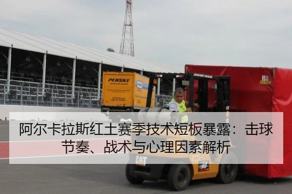 阿尔卡拉斯红土赛季技术短板暴露：击球节奏、战术与心理因素解析