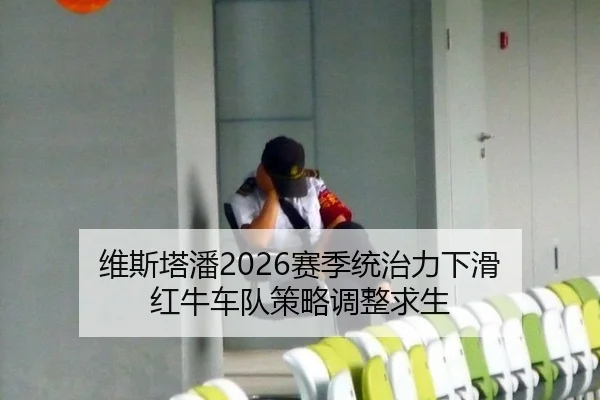 维斯塔潘2026赛季统治力下滑 红牛车队策略调整求生