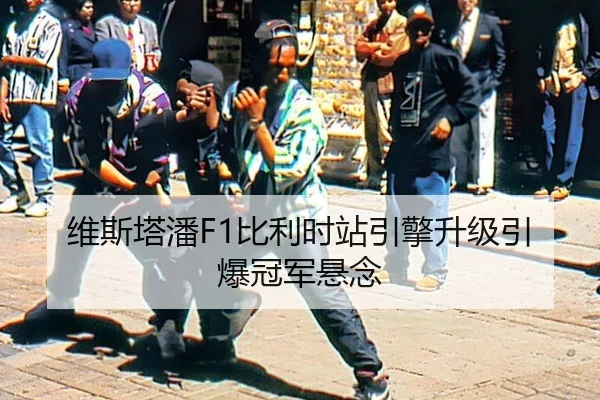 维斯塔潘F1比利时站引擎升级引爆冠军悬念