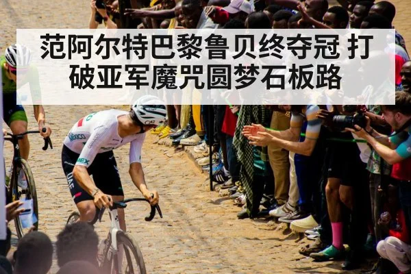 范阿尔特巴黎鲁贝终夺冠 打破亚军魔咒圆梦石板路