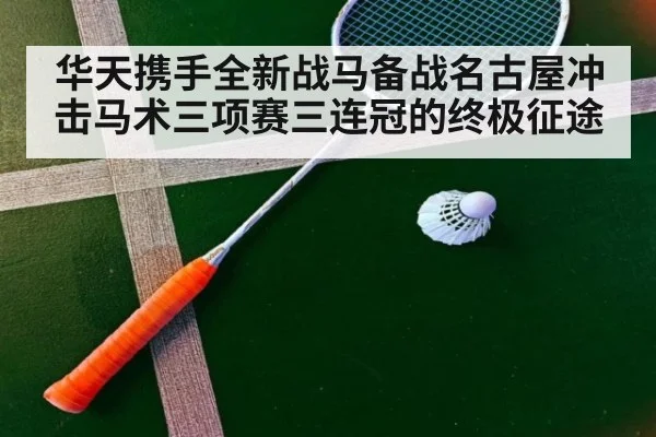 华天携手全新战马备战名古屋冲击马术三项赛三连冠的终极征途