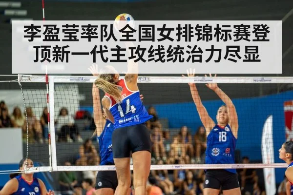 李盈莹率队全国女排锦标赛登顶新一代主攻线统治力尽显