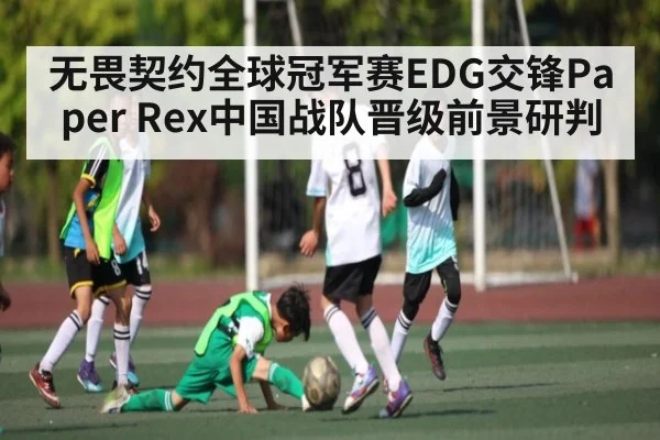无畏契约全球冠军赛EDG交锋Paper Rex中国战队晋级前景研判