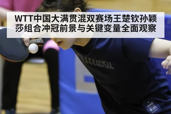 WTT中国大满贯混双赛场王楚钦孙颖莎组合冲冠前景与关键变量全面观察
