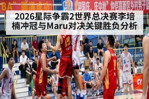 2026星际争霸2世界总决赛李培楠冲冠与Maru对决关键胜负分析