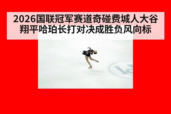 2026国联冠军赛道奇碰费城人大谷翔平哈珀长打对决成胜负风向标